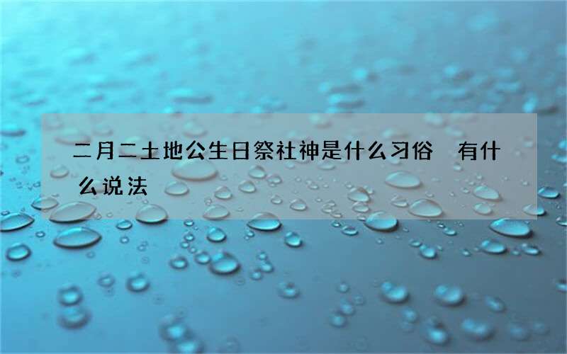 二月二土地公生日祭社神是什么习俗 有什么说法